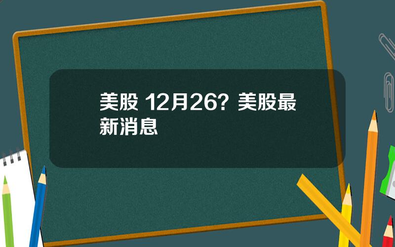 美股 12月26？美股最新消息